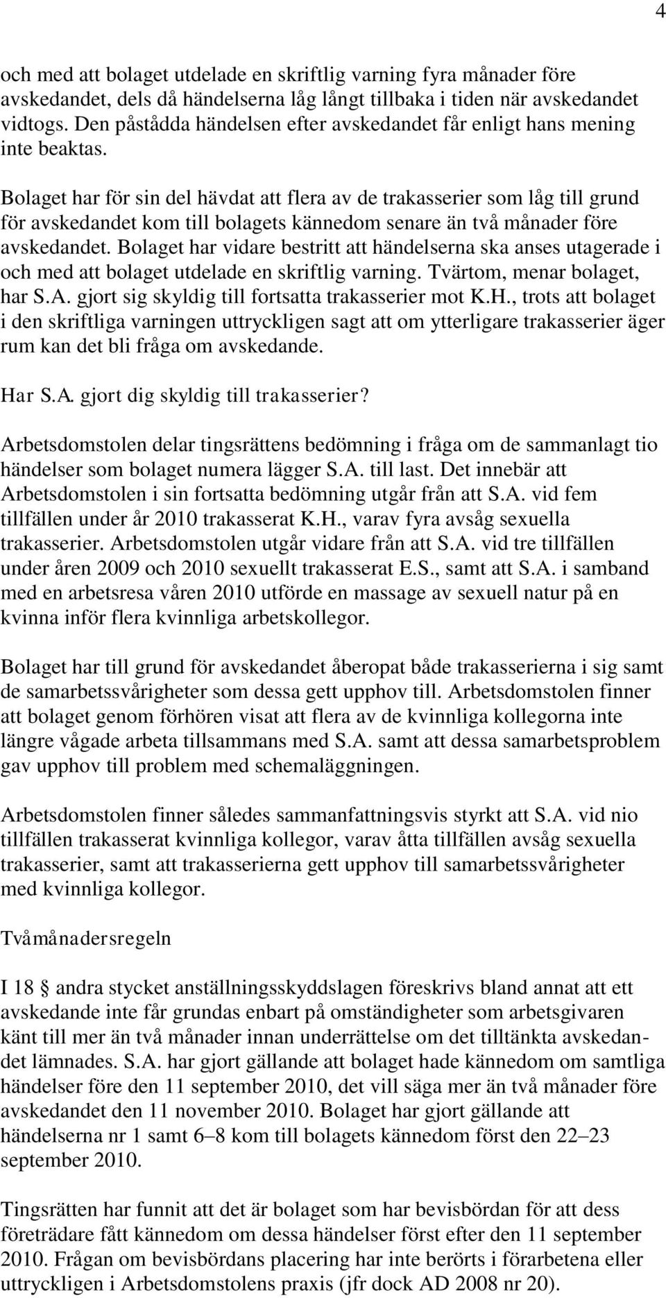 Bolaget har för sin del hävdat att flera av de trakasserier som låg till grund för avskedandet kom till bolagets kännedom senare än två månader före avskedandet.