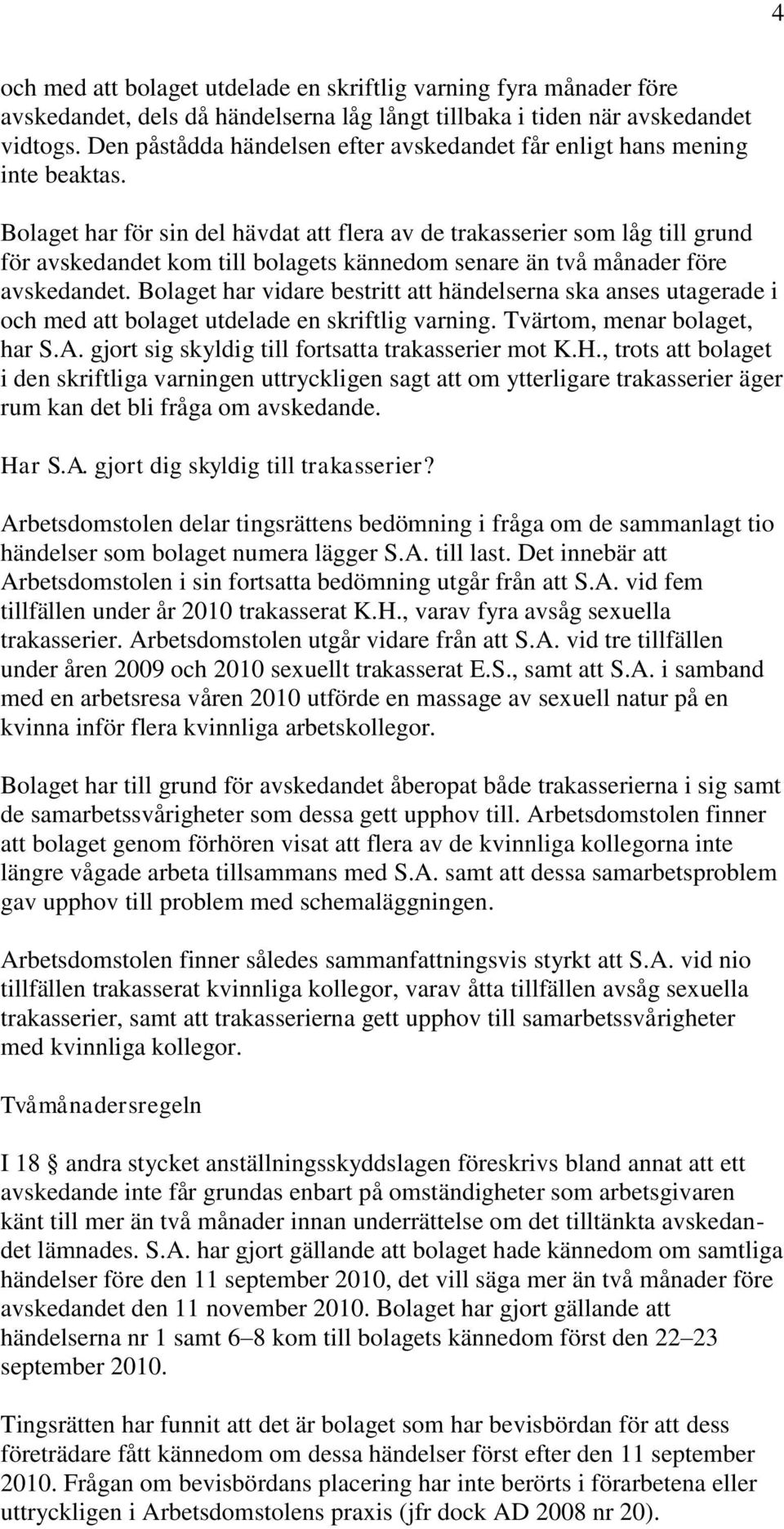 Bolaget har för sin del hävdat att flera av de trakasserier som låg till grund för avskedandet kom till bolagets kännedom senare än två månader före avskedandet.