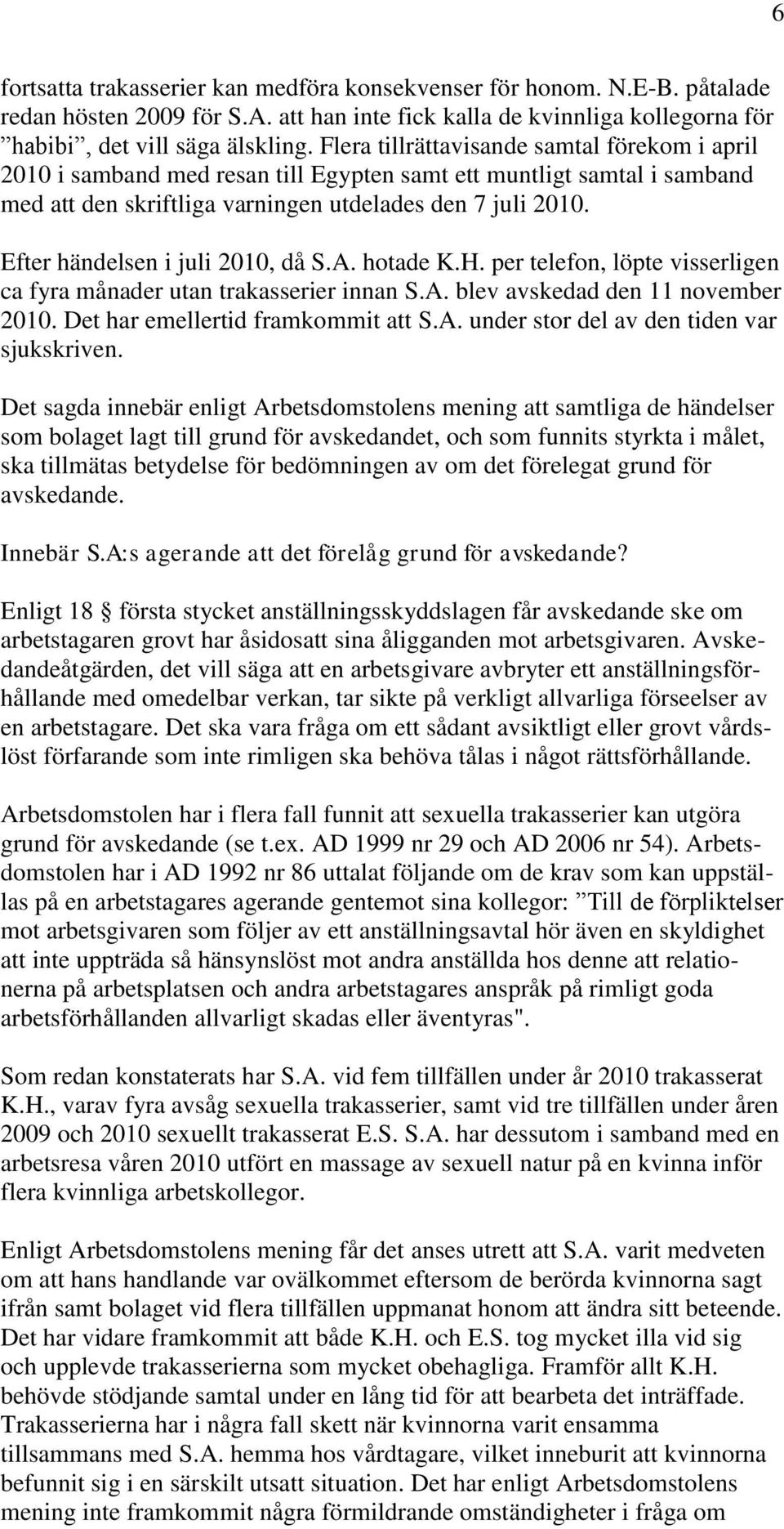 Efter händelsen i juli 2010, då S.A. hotade K.H. per telefon, löpte visserligen ca fyra månader utan trakasserier innan S.A. blev avskedad den 11 november 2010. Det har emellertid framkommit att S.A. under stor del av den tiden var sjukskriven.