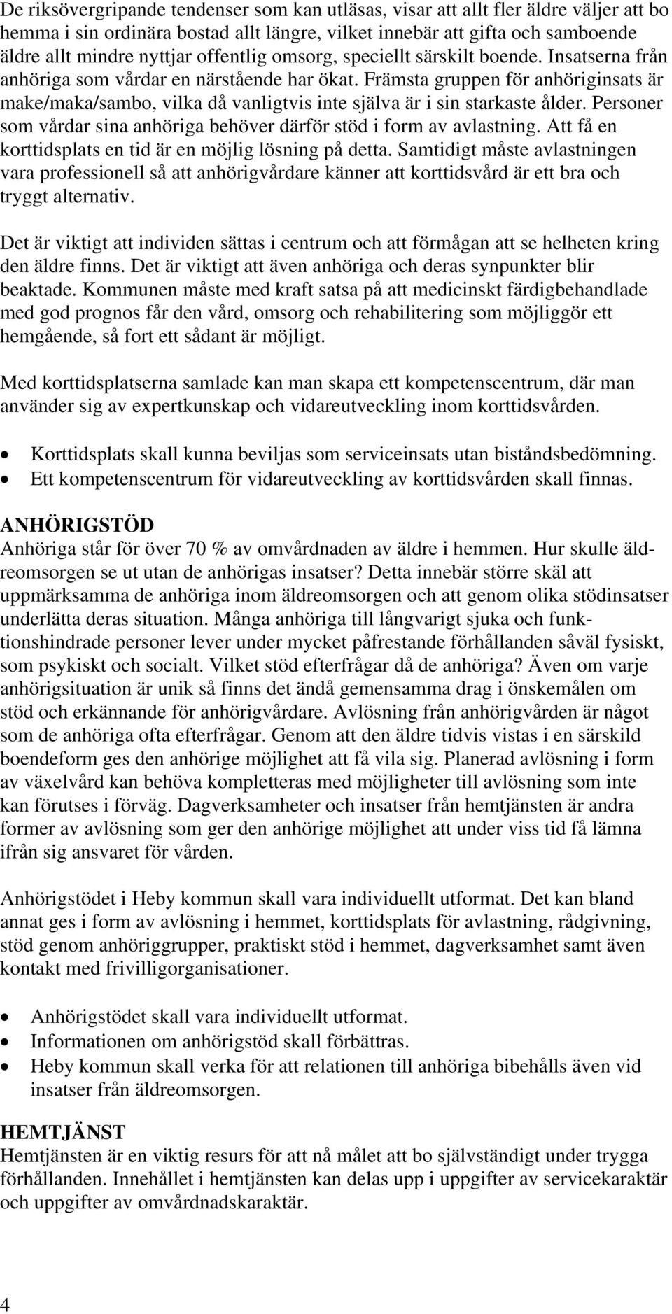 Främsta gruppen för anhöriginsats är make/maka/sambo, vilka då vanligtvis inte själva är i sin starkaste ålder. Personer som vårdar sina anhöriga behöver därför stöd i form av avlastning.