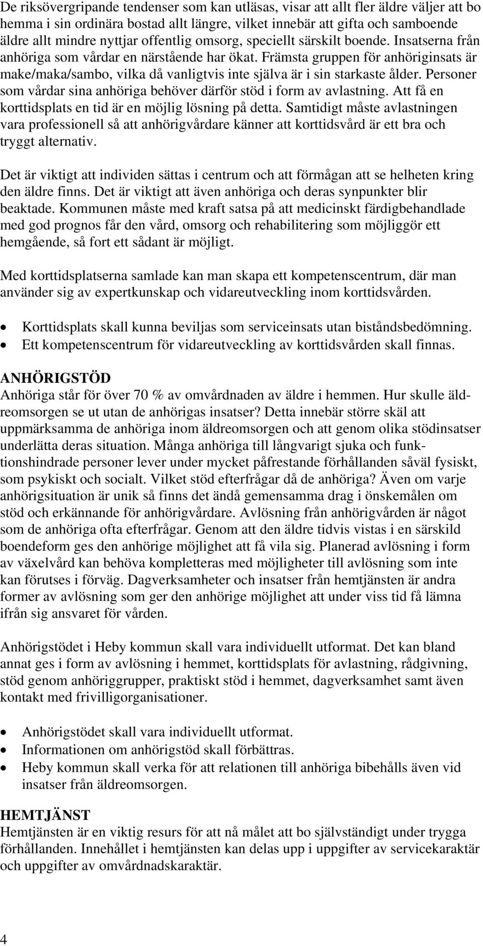 Främsta gruppen för anhöriginsats är make/maka/sambo, vilka då vanligtvis inte själva är i sin starkaste ålder. Personer som vårdar sina anhöriga behöver därför stöd i form av avlastning.