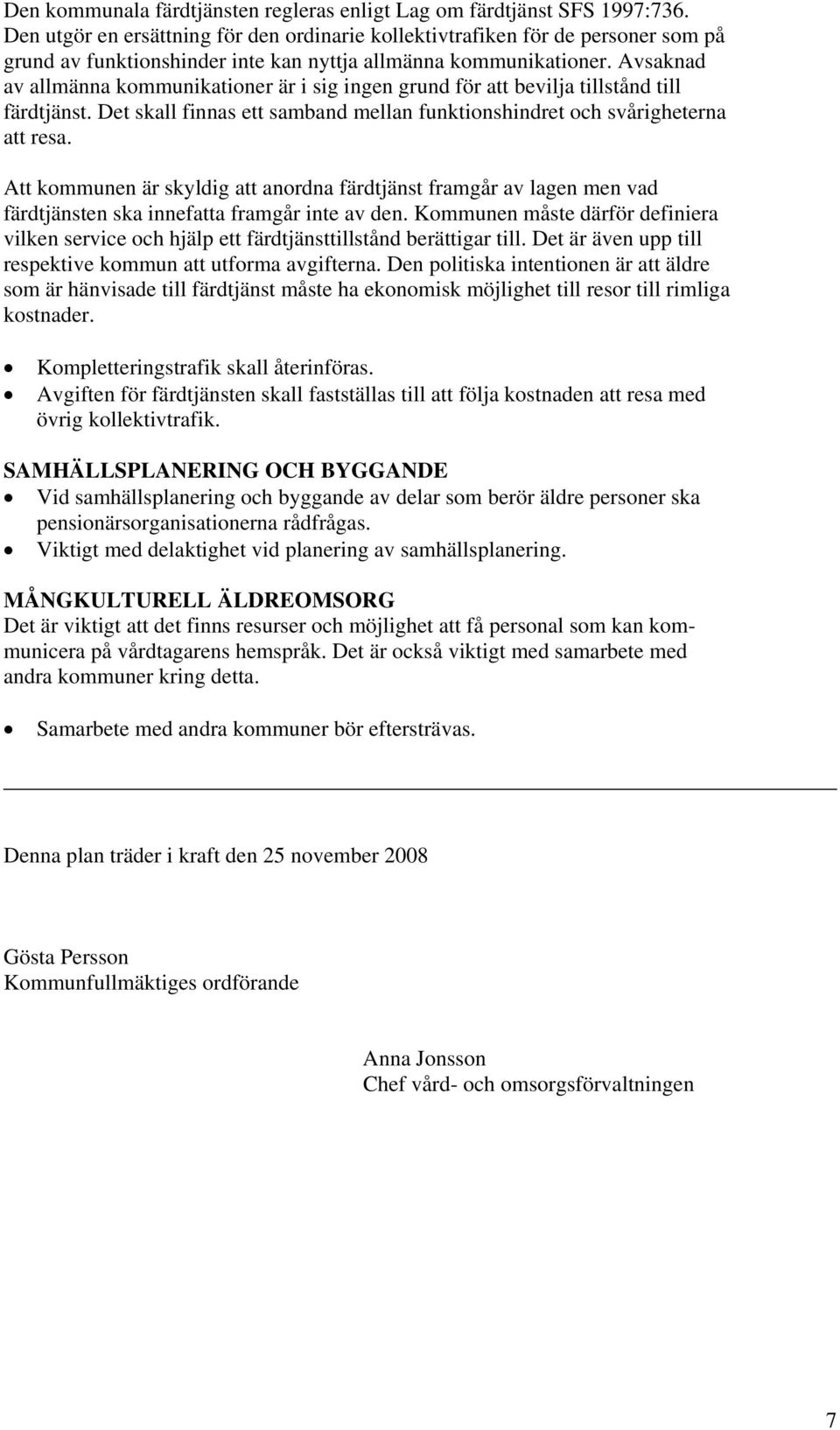 Avsaknad av allmänna kommunikationer är i sig ingen grund för att bevilja tillstånd till färdtjänst. Det skall finnas ett samband mellan funktionshindret och svårigheterna att resa.