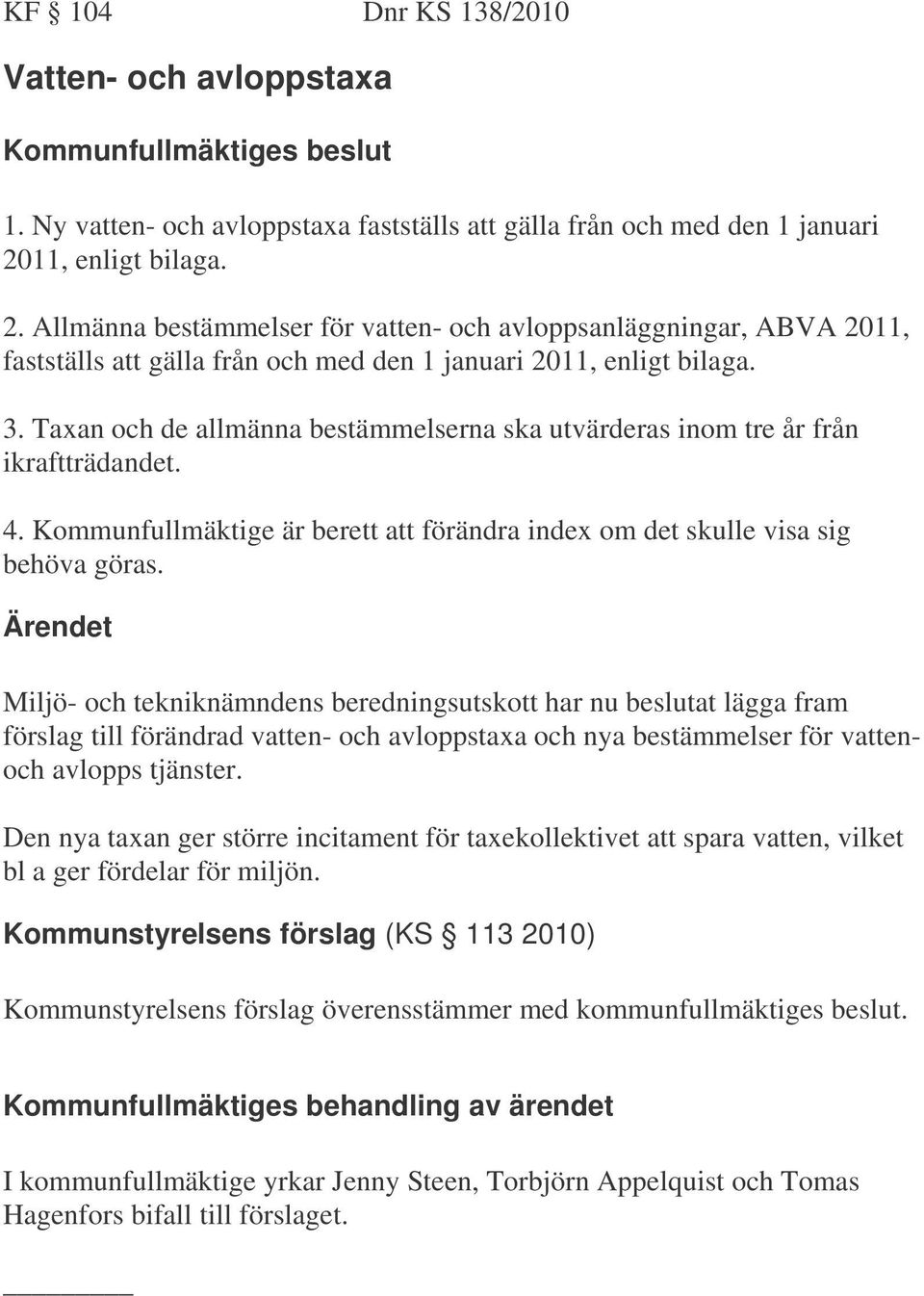 Taxan och de allmänna bestämmelserna ska utvärderas inom tre år från ikraftträdandet. 4. Kommunfullmäktige är berett att förändra index om det skulle visa sig behöva göras.