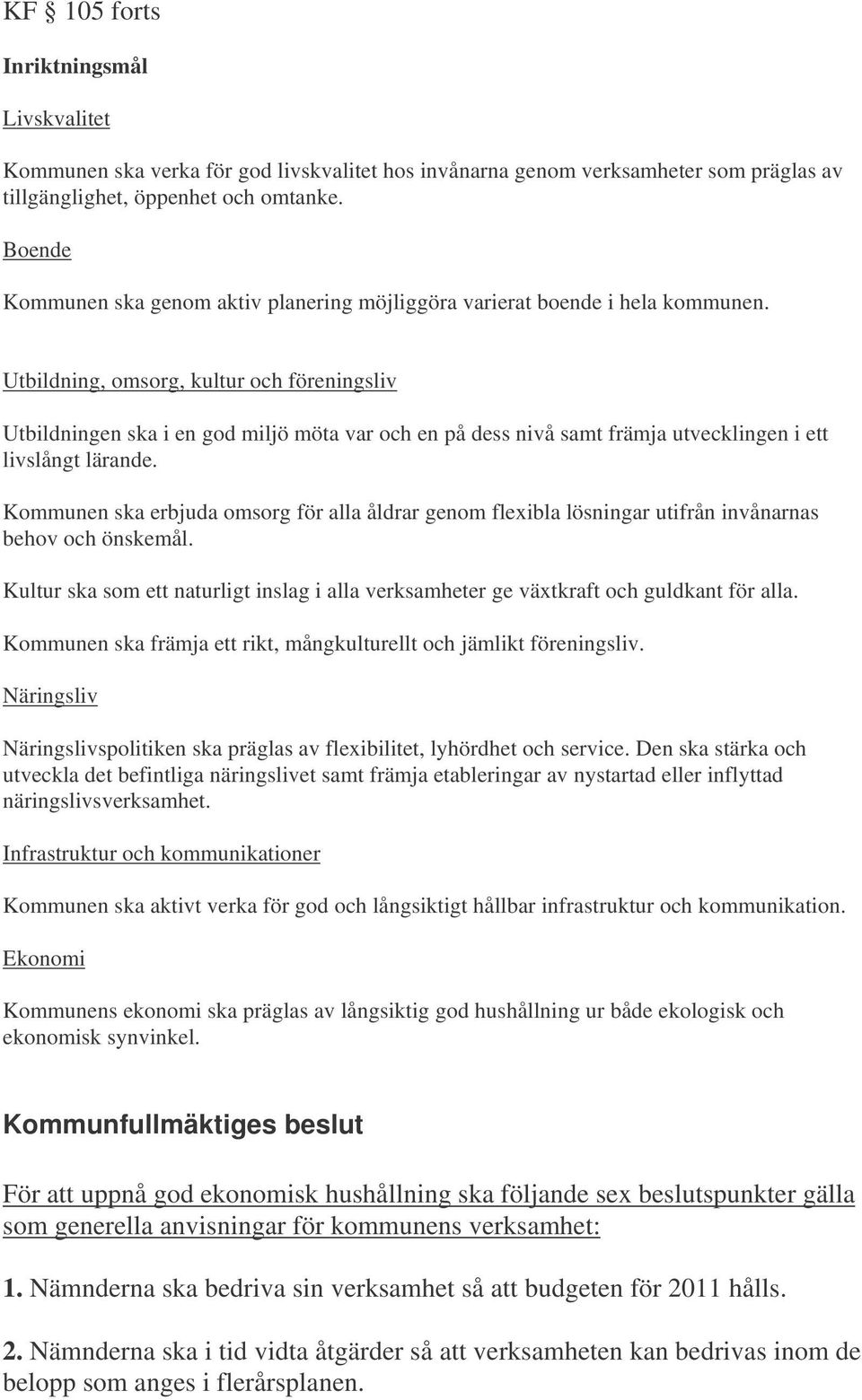 Utbildning, omsorg, kultur och föreningsliv Utbildningen ska i en god miljö möta var och en på dess nivå samt främja utvecklingen i ett livslångt lärande.