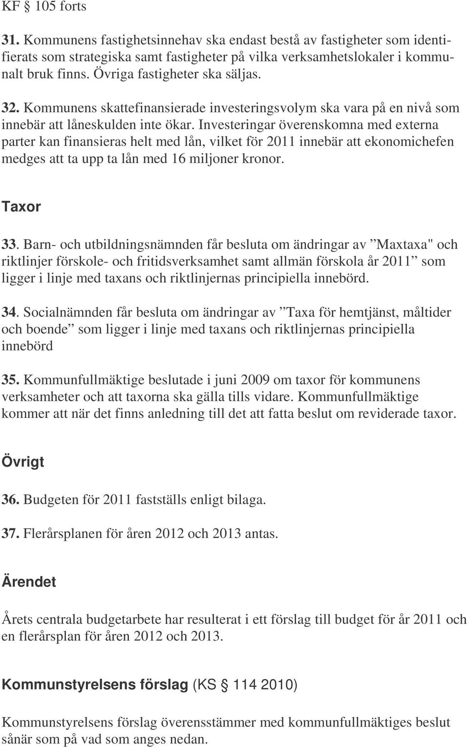 Investeringar överenskomna med externa parter kan finansieras helt med lån, vilket för 2011 innebär att ekonomichefen medges att ta upp ta lån med 16 miljoner kronor. Taxor 33.