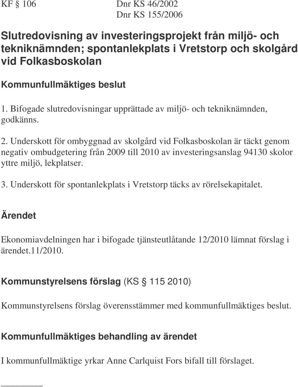 Underskott för ombyggnad av skolgård vid Folkasboskolan är täckt genom negativ ombudgetering från 2009 till 2010 av investeringsanslag 94130 skolor yttre miljö, lekplatser. 3.