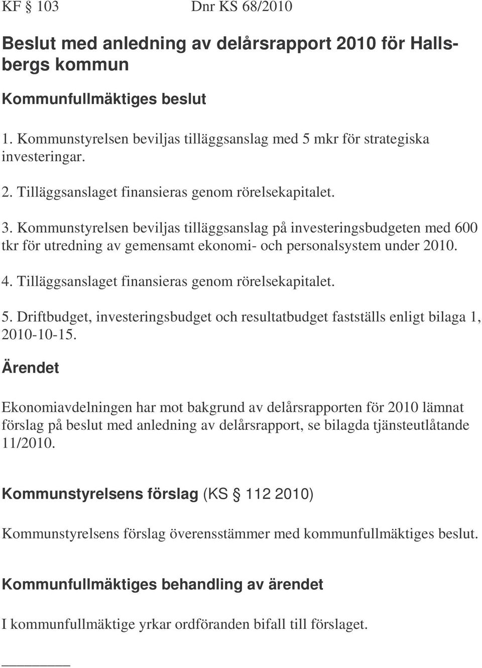 Tilläggsanslaget finansieras genom rörelsekapitalet. 5. Driftbudget, investeringsbudget och resultatbudget fastställs enligt bilaga 1, 2010-10-15.