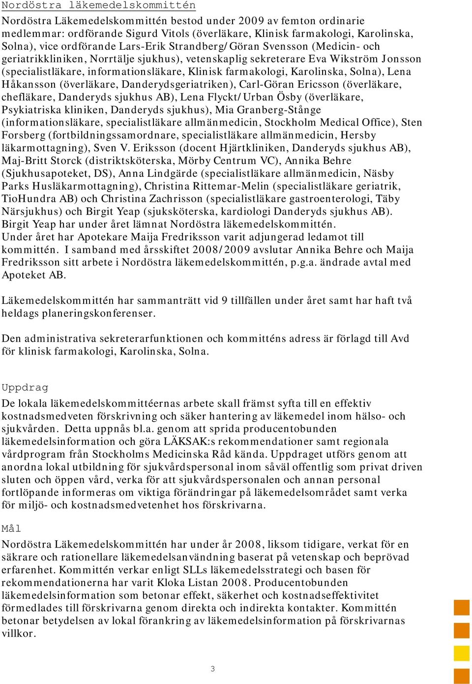 farmakologi, Karolinska, Solna), Lena Håkansson (överläkare, Danderydsgeriatriken), Carl-Göran Ericsson (överläkare, chefläkare, Danderyds sjukhus AB), Lena Flyckt/Urban Ösby (överläkare,