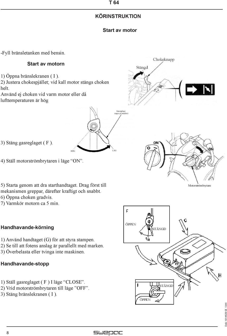 Drag först till mekanismen greppar, därefter kraftigt och snabbt. 6) Öppna choken gradvis. 7) Varmkör motorn ca 5 min. Handhavande-körning 1) Använd handtaget (G) för att styra stampen.