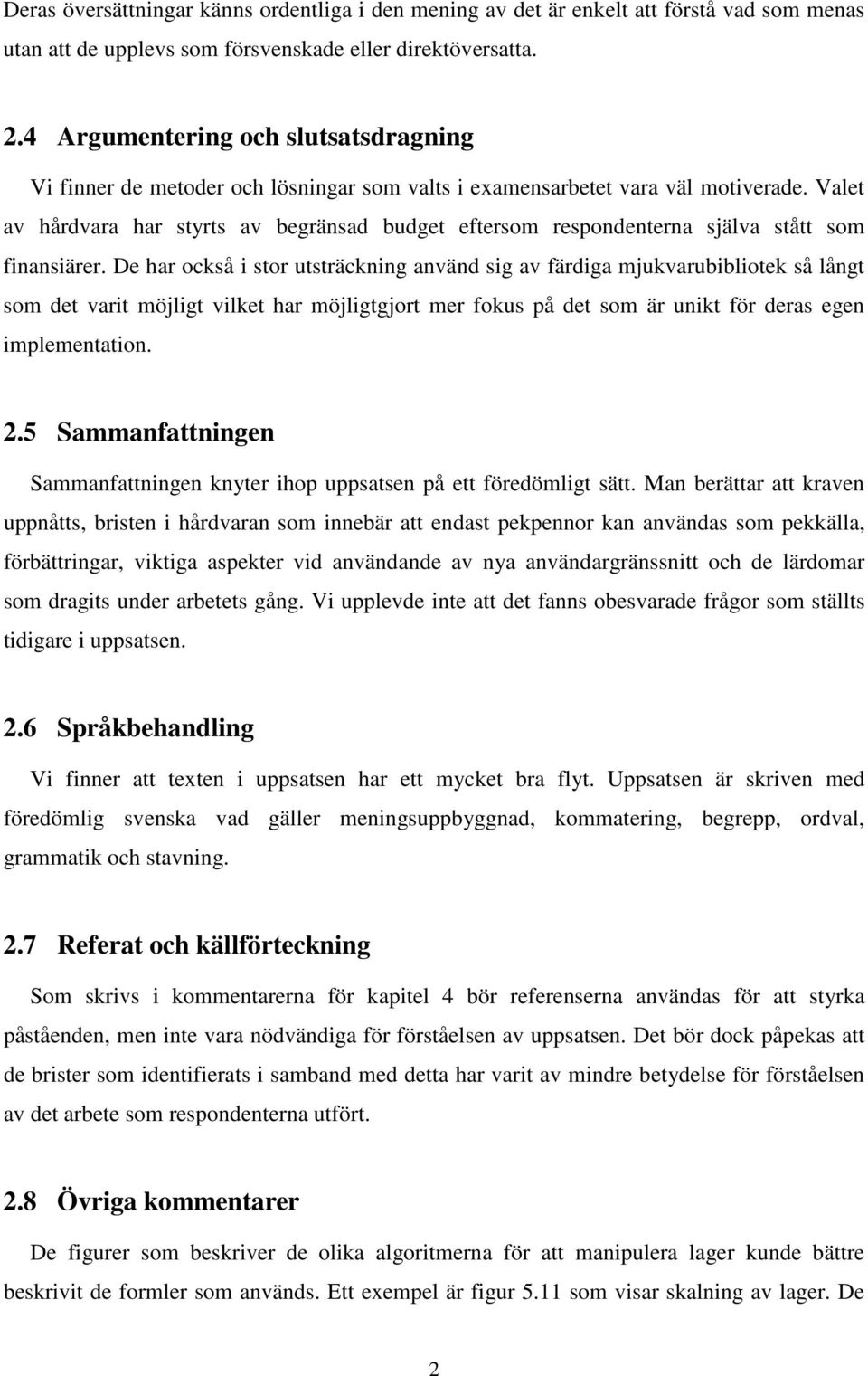 Valet av hårdvara har styrts av begränsad budget eftersom respondenterna själva stått som finansiärer.