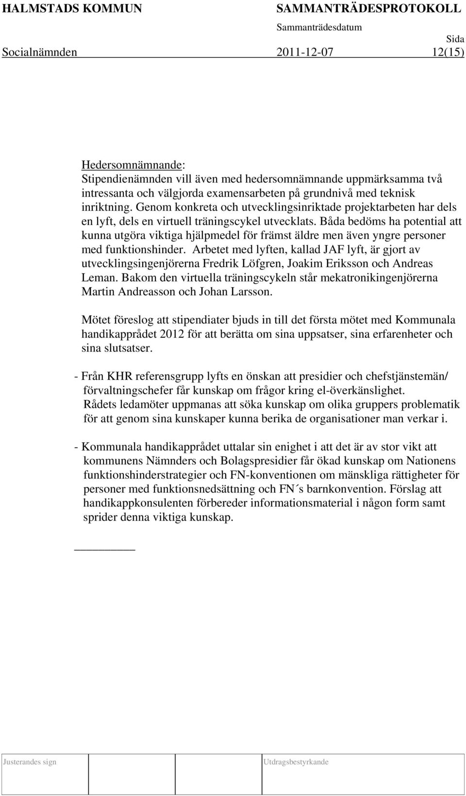 Båda bedöms ha potential att kunna utgöra viktiga hjälpmedel för främst äldre men även yngre personer med funktionshinder.