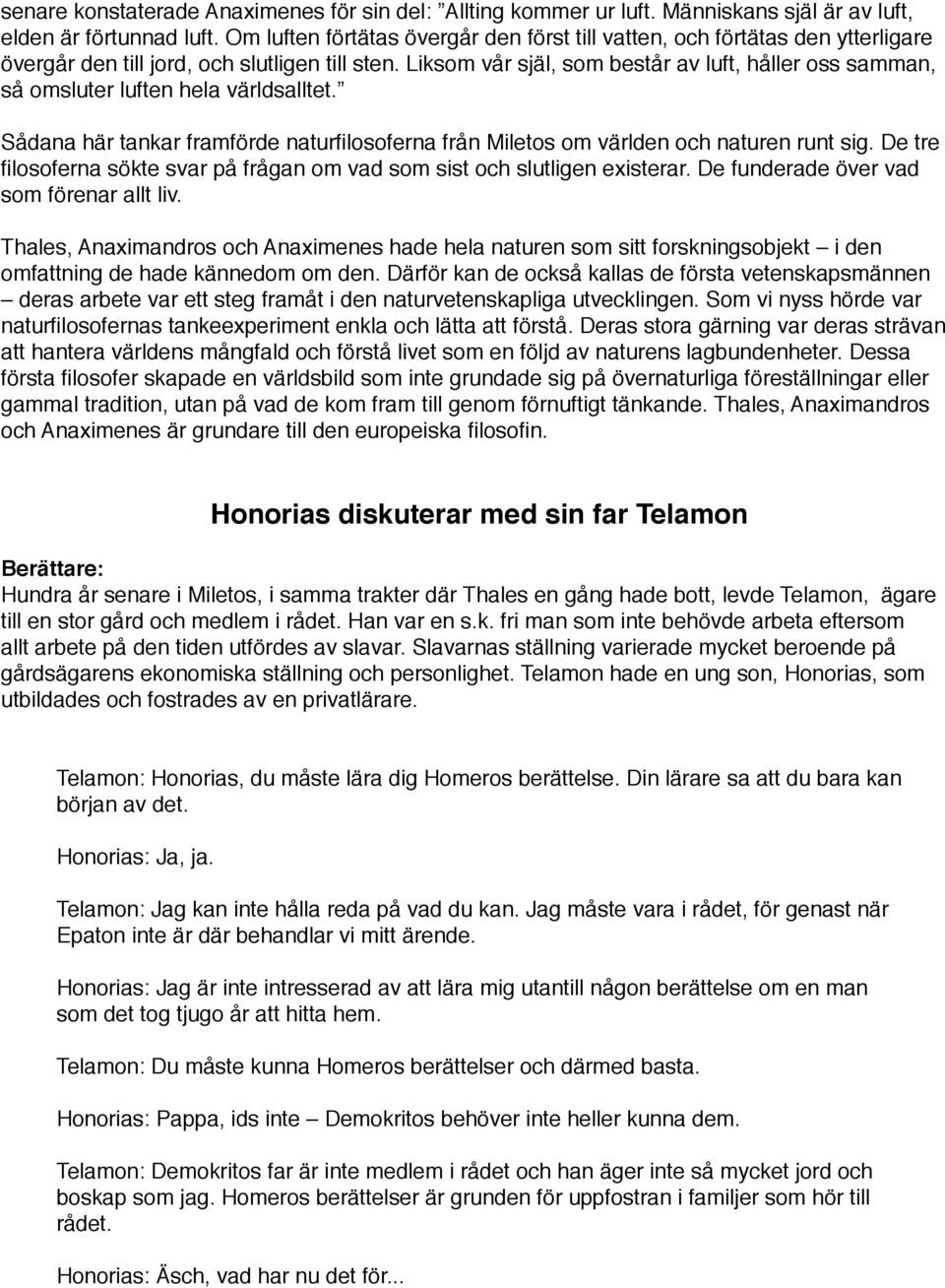 Liksom vår själ, som består av luft, håller oss samman, så omsluter luften hela världsalltet. Sådana här tankar framförde naturfilosoferna från Miletos om världen och naturen runt sig.