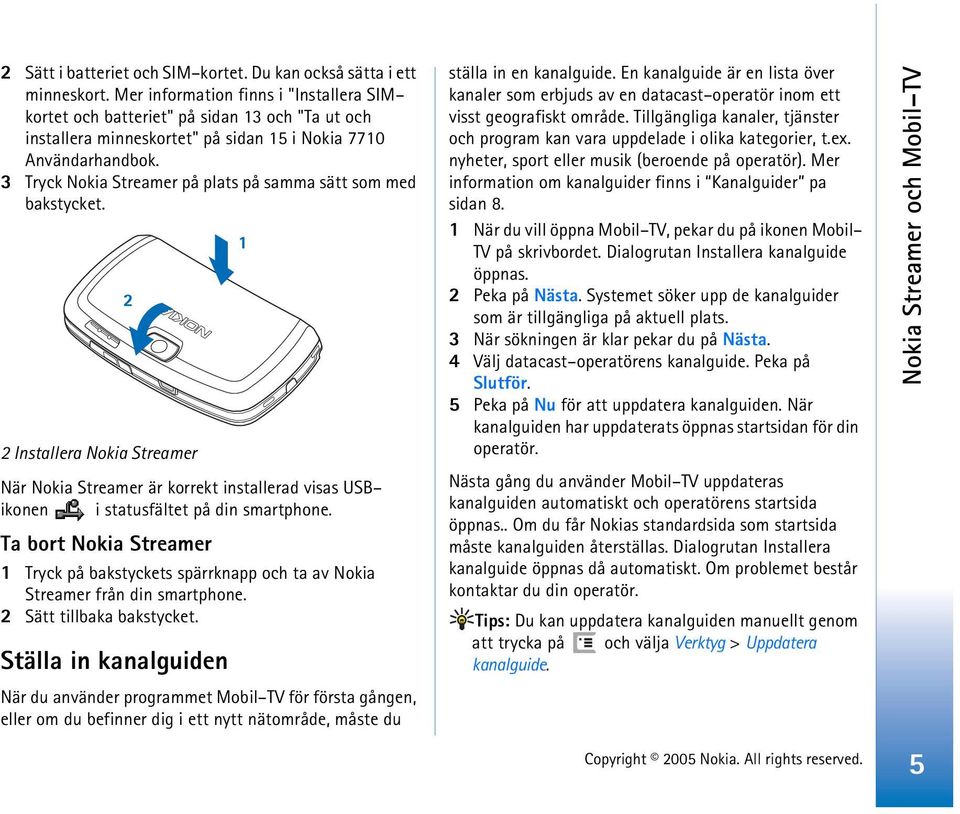 3 Tryck Nokia Streamer på plats på samma sätt som med bakstycket. 2 Installera Nokia Streamer När Nokia Streamer är korrekt installerad visas USB ikonen i statusfältet på din smartphone.