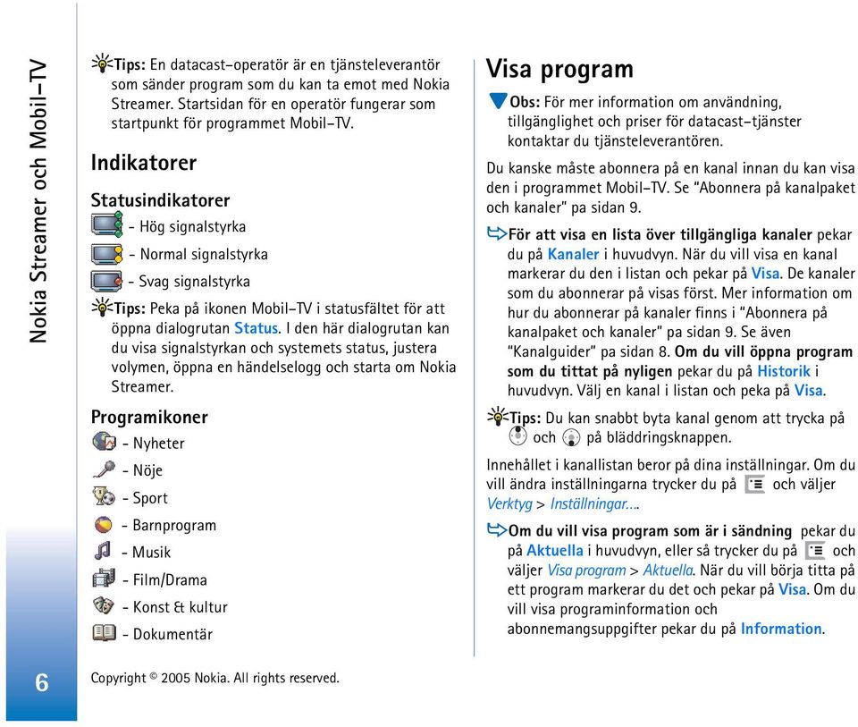 Indikatorer Statusindikatorer - Hög signalstyrka - Normal signalstyrka - Svag signalstyrka Tips: Peka på ikonen Mobil TV i statusfältet för att öppna dialogrutan Status.