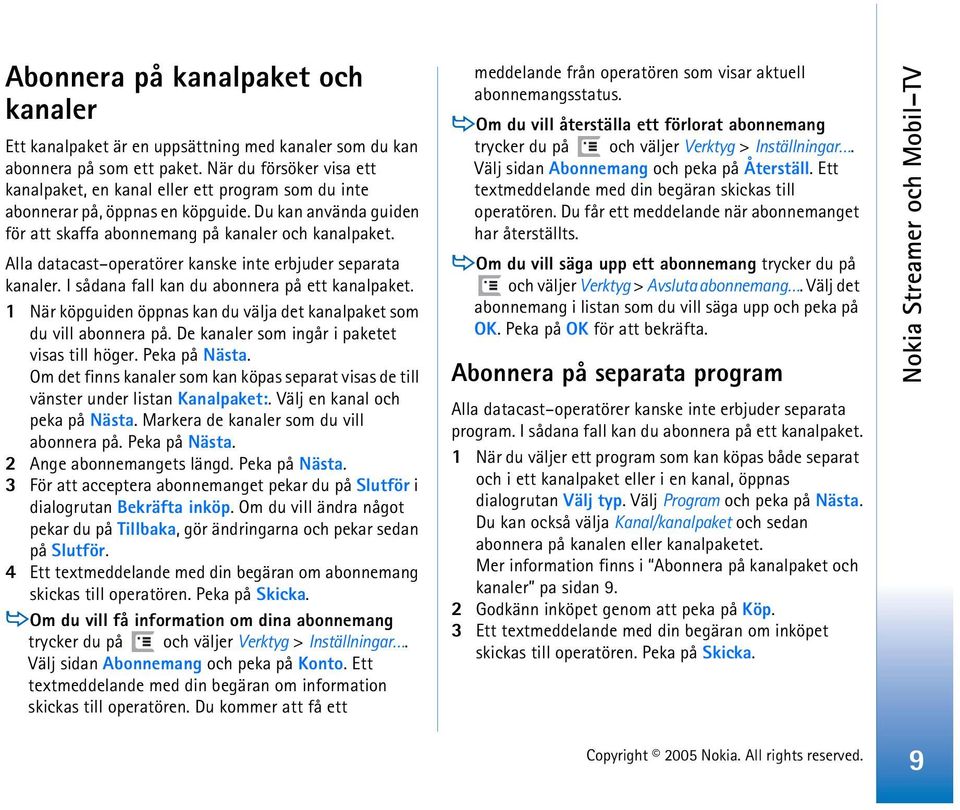 Alla datacast operatörer kanske inte erbjuder separata kanaler. I sådana fall kan du abonnera på ett kanalpaket. 1 När köpguiden öppnas kan du välja det kanalpaket som du vill abonnera på.