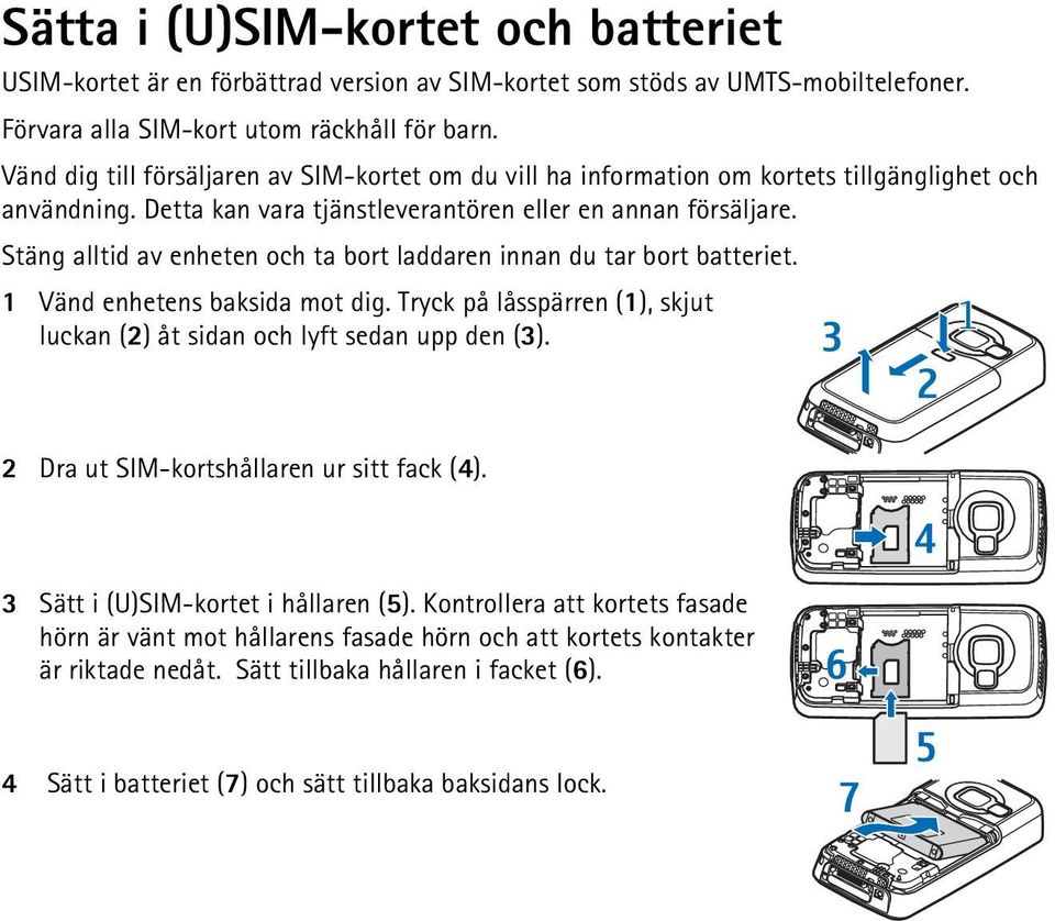 Stäng alltid av enheten och ta bort laddaren innan du tar bort batteriet. 1 Vänd enhetens baksida mot dig. Tryck på låsspärren (1), skjut luckan (2) åt sidan och lyft sedan upp den (3).