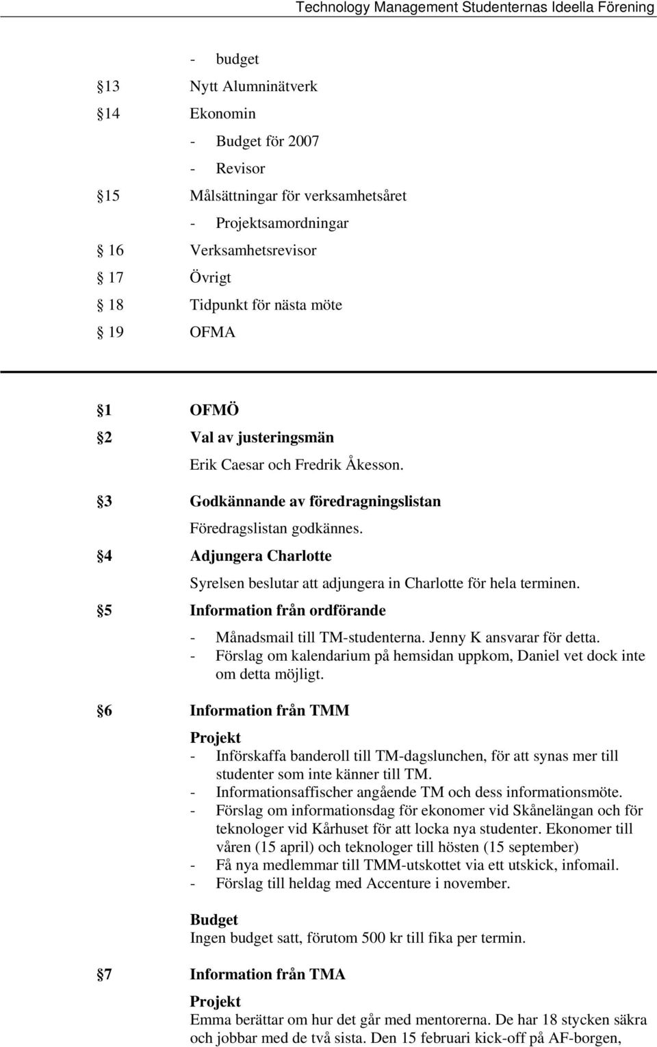 5 Information från ordförande - Månadsmail till TM-studenterna. Jenny K ansvarar för detta. - Förslag om kalendarium på hemsidan uppkom, Daniel vet dock inte om detta möjligt.