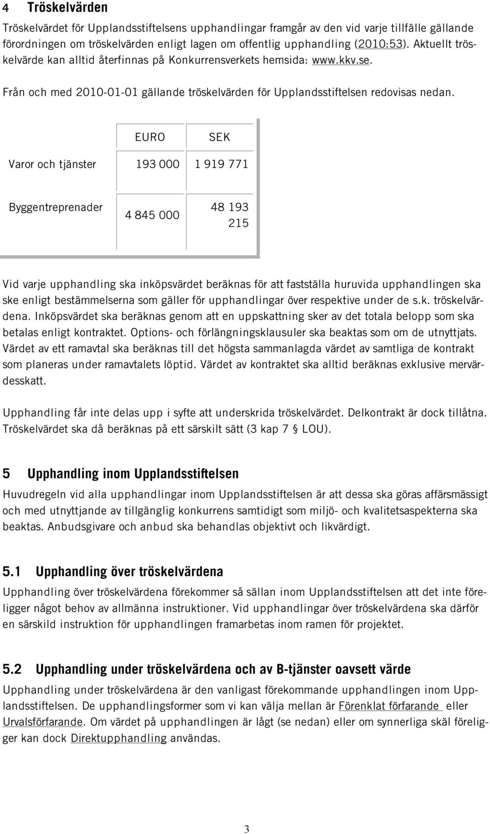 EURO SEK Varor och tjänster 193 000 1 919 771 Byggentreprenader 4 845 000 48 193 215 Vid varje upphandling ska inköpsvärdet beräknas för att fastställa huruvida upphandlingen ska ske enligt