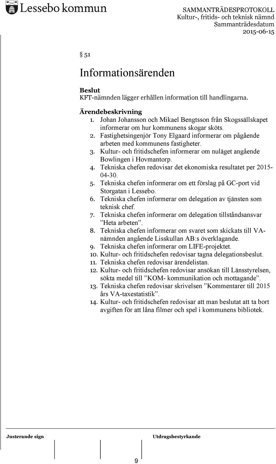 Tekniska chefen redovisar det ekonomiska resultatet per 2015-04-30. 5. Tekniska chefen informerar om ett förslag på GC-port vid Storgatan i Lessebo. 6.