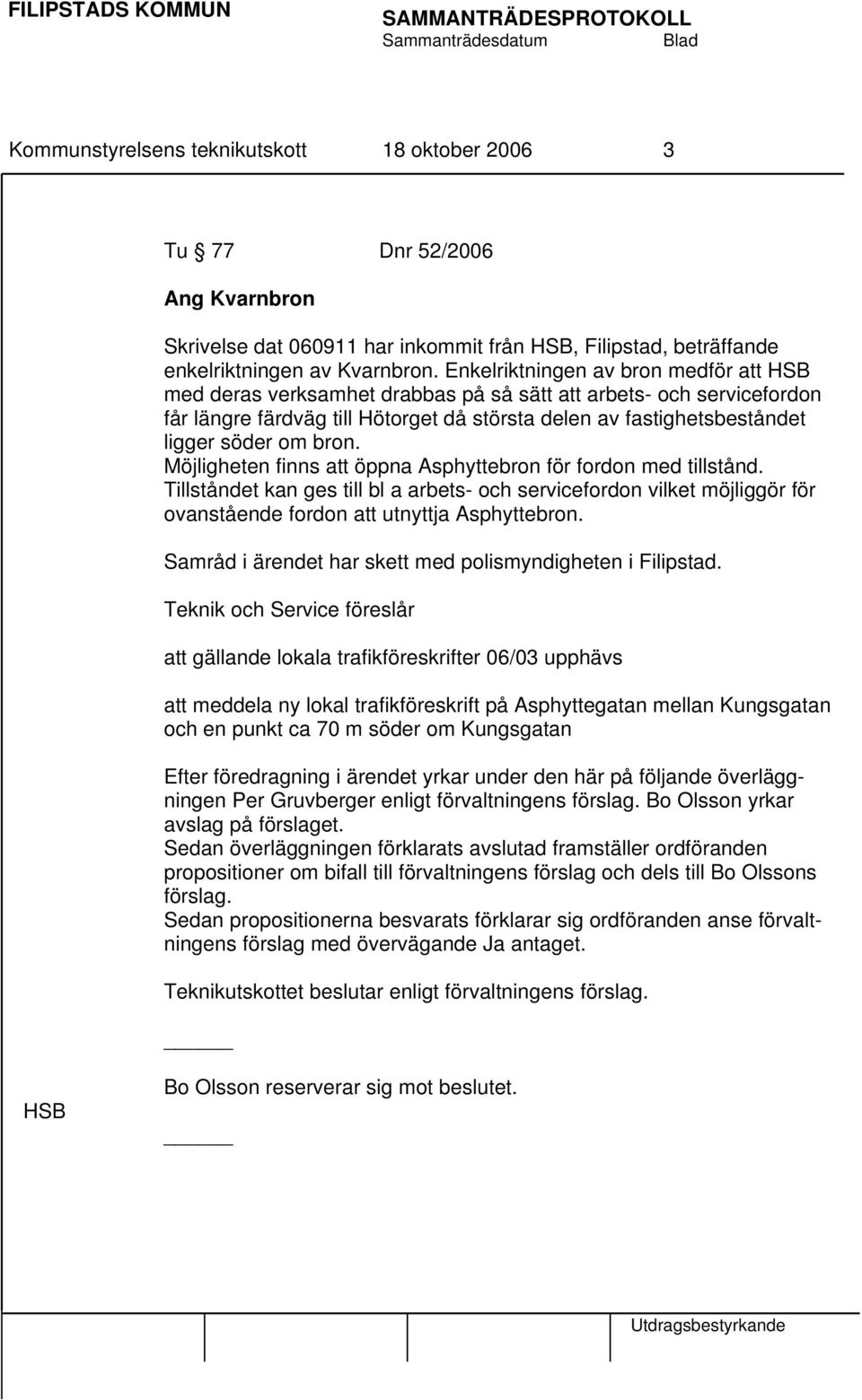 bron. Möjligheten finns att öppna Asphyttebron för fordon med tillstånd. Tillståndet kan ges till bl a arbets- och servicefordon vilket möjliggör för ovanstående fordon att utnyttja Asphyttebron.