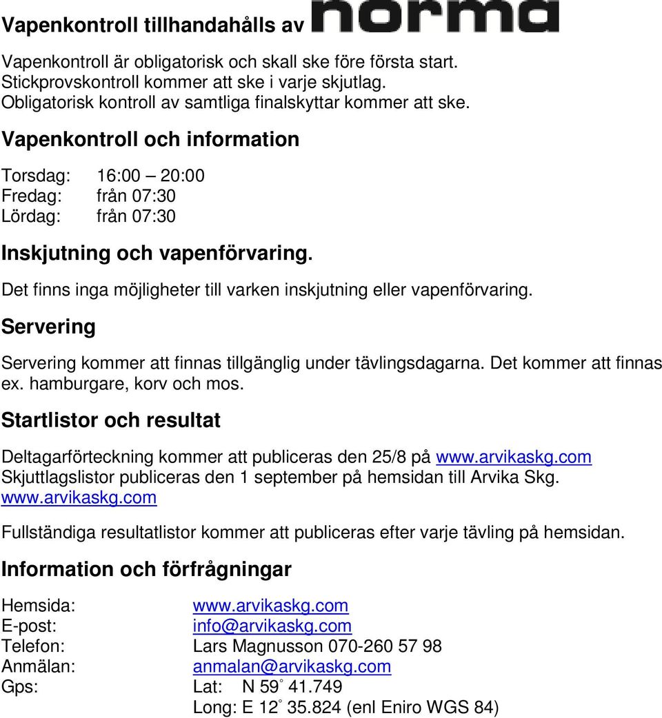 Det finns inga möjligheter till varken inskjutning eller vapenförvaring. Servering Servering kommer att finnas tillgänglig under tävlingsdagarna. Det kommer att finnas ex. hamburgare, korv och mos.