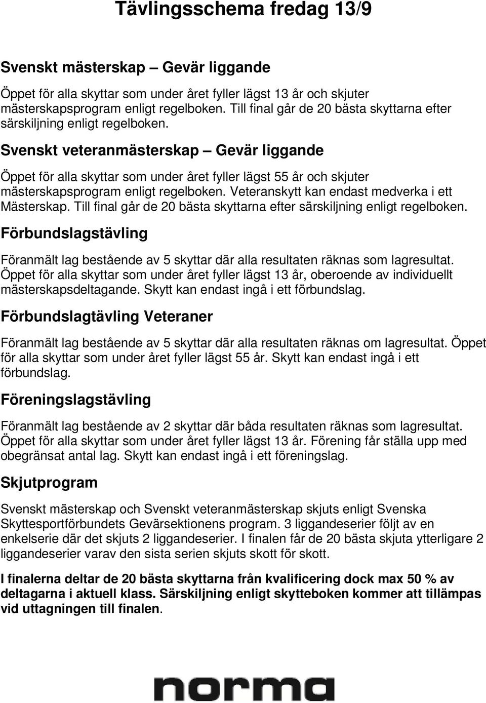 Svenskt veteranmästerskap Gevär liggande Öppet för alla skyttar som under året fyller lägst 55 år och skjuter mästerskapsprogram enligt regelboken. Veteranskytt kan endast medverka i ett Mästerskap.