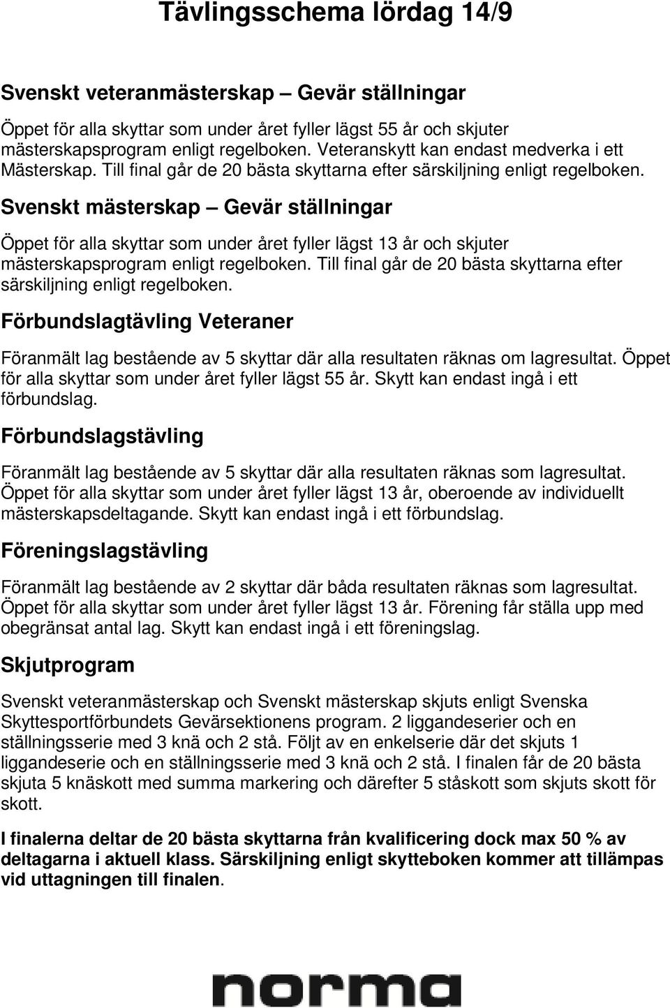 Svenskt mästerskap Gevär ställningar Öppet för alla skyttar som under året fyller lägst 13 år och skjuter mästerskapsprogram enligt regelboken.