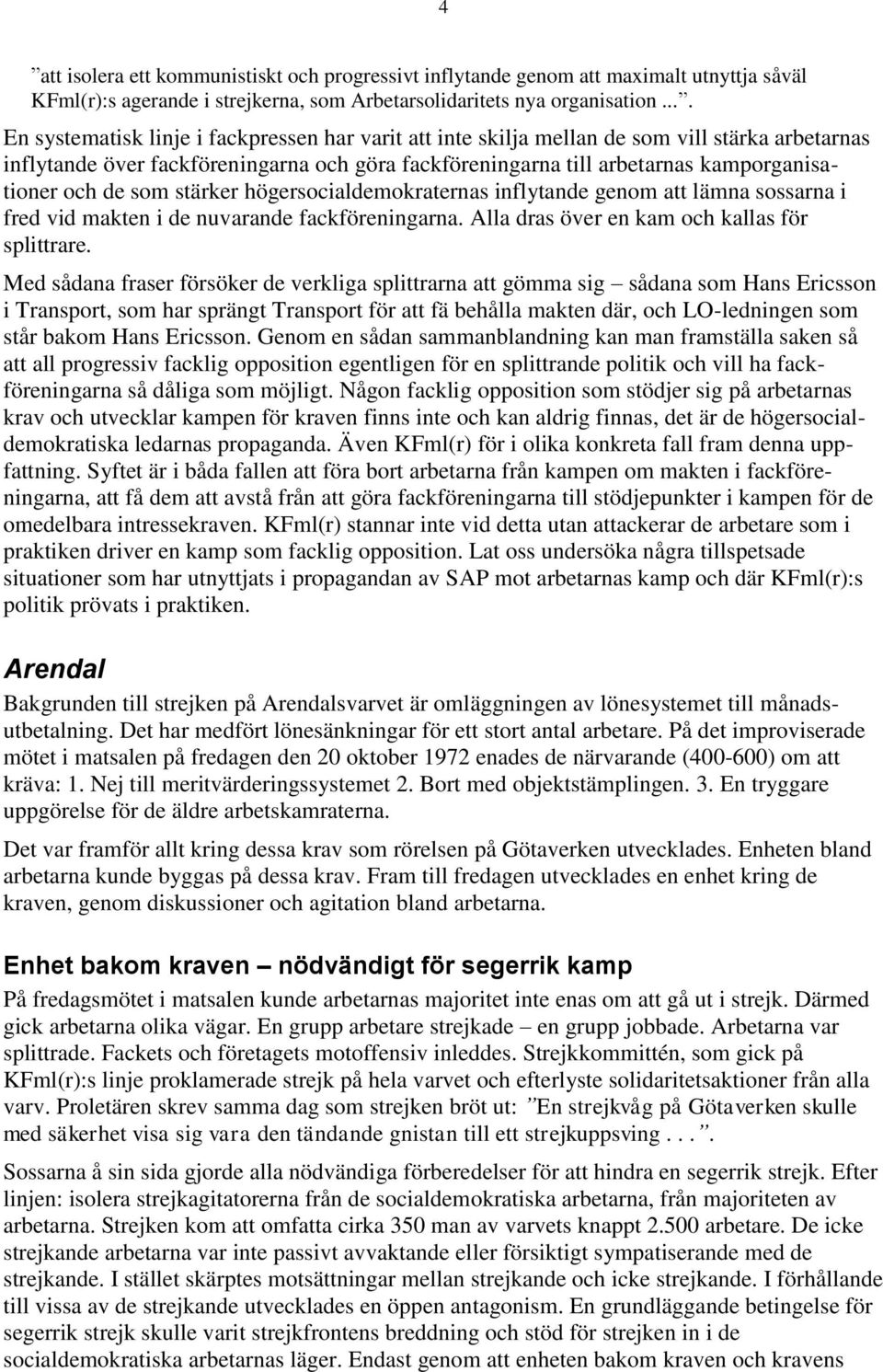 de som stärker högersocialdemokraternas inflytande genom att lämna sossarna i fred vid makten i de nuvarande fackföreningarna. Alla dras över en kam och kallas för splittrare.