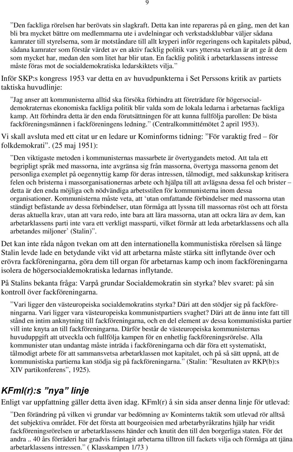 kryperi inför regeringens och kapitalets påbud, sådana kamrater som förstår värdet av en aktiv facklig politik vars yttersta verkan är att ge åt dem som mycket har, medan den som litet har blir utan.
