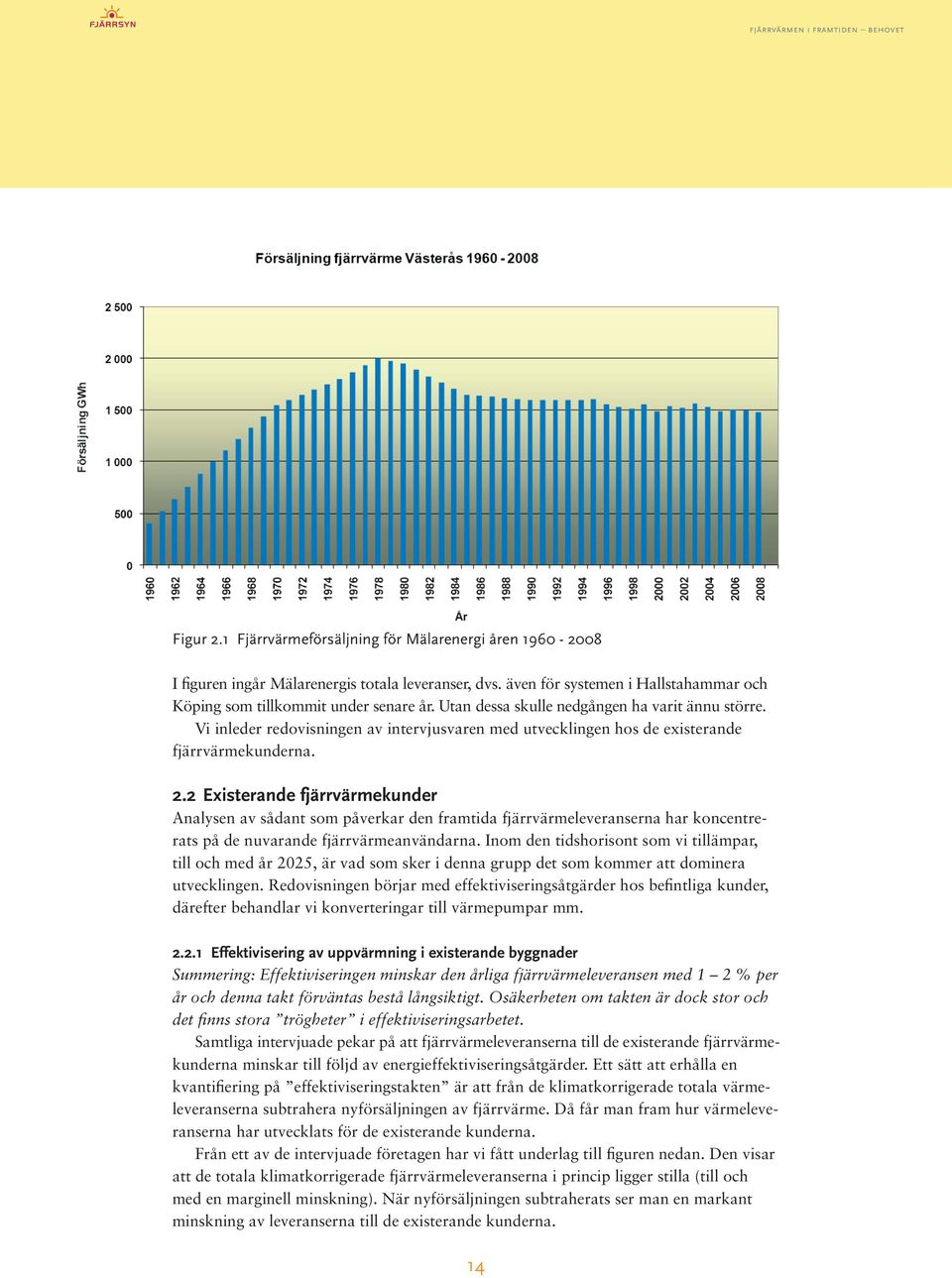 2 Existerande fjärrvärmekunder Analysen av sådant som påverkar den framtida fjärrvärmeleveranserna har koncentrerats på de nuvarande fjärrvärmeanvändarna.