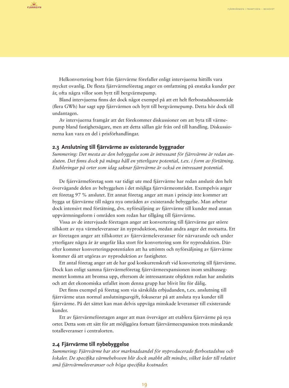 Bland intervjuerna finns det dock något exempel på att ett helt flerbostadshusområde (flera GWh) har sagt upp fjärrvärmen och bytt till bergvärmepump. Detta hör dock till undantagen.