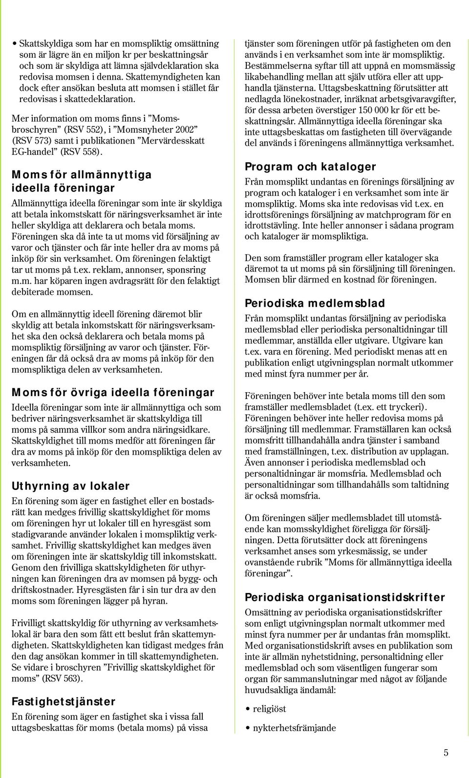 Mer information om moms finns i Momsbroschyren (RSV 552), i Momsnyheter 2002 (RSV 573) samt i publikationen Mervärdesskatt EG-handel (RSV 558).