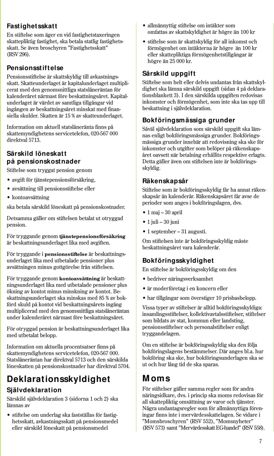 Skatteunderlaget är kapitalunderlaget multiplicerat med den genomsnittliga statslåneräntan för kalenderåret närmast före beskattningsåret.