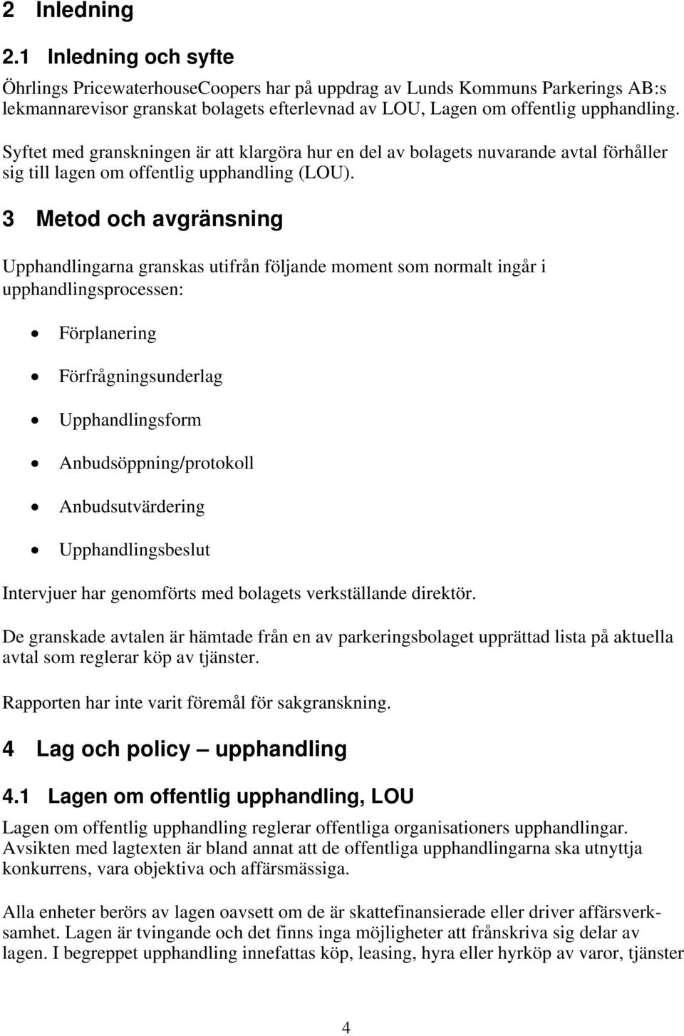 Syftet med granskningen är att klargöra hur en del av bolagets nuvarande avtal förhåller sig till lagen om offentlig upphandling (LOU).