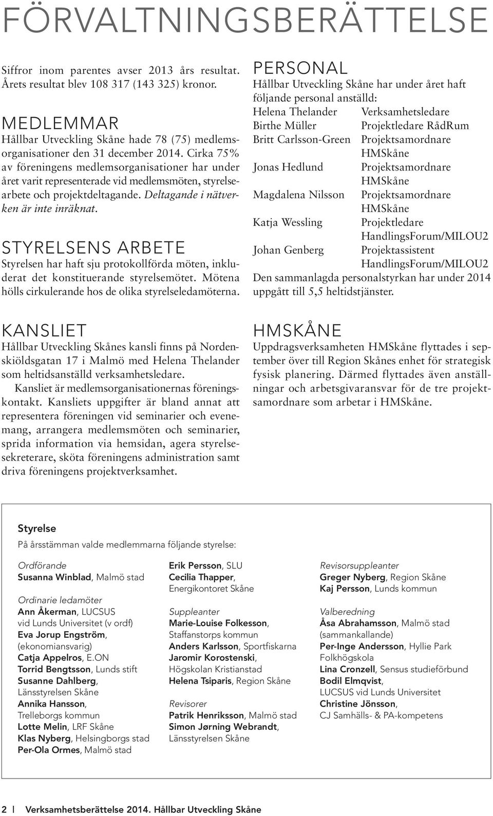 Cirka 75% av föreningens medlemsorganisationer har under året varit representerade vid medlemsmöten, styrelse - arbete och projektdeltagande. Deltagande i nätverken är inte inräknat.