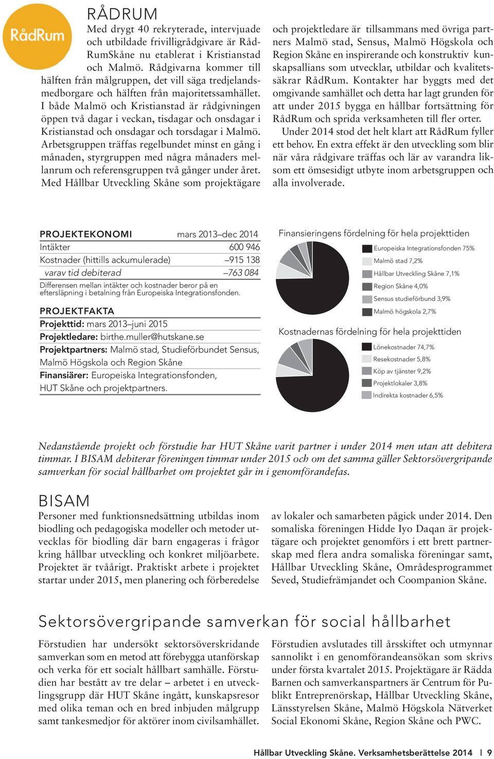 I både Malmö och Kristianstad är rådgivningen öppen två dagar i veckan, tisdagar och onsdagar i Kristianstad och onsdagar och torsdagar i Malmö.