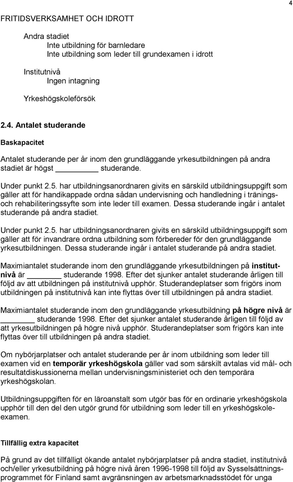 har utbildningsanordnaren givits en särskild utbildningsuppgift som gäller att för handikappade ordna sådan undervisning och handledning i träningsoch rehabiliteringssyfte som inte leder till examen.