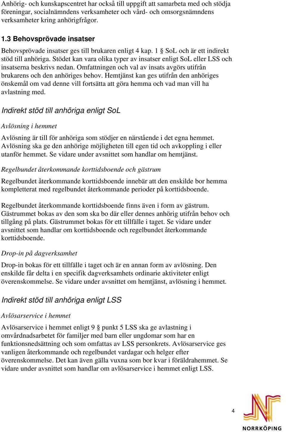 Stödet kan vara olika typer av insatser enligt SoL eller LSS och insatserna beskrivs nedan. Omfattningen och val av insats avgörs utifrån brukarens och den anhöriges behov.