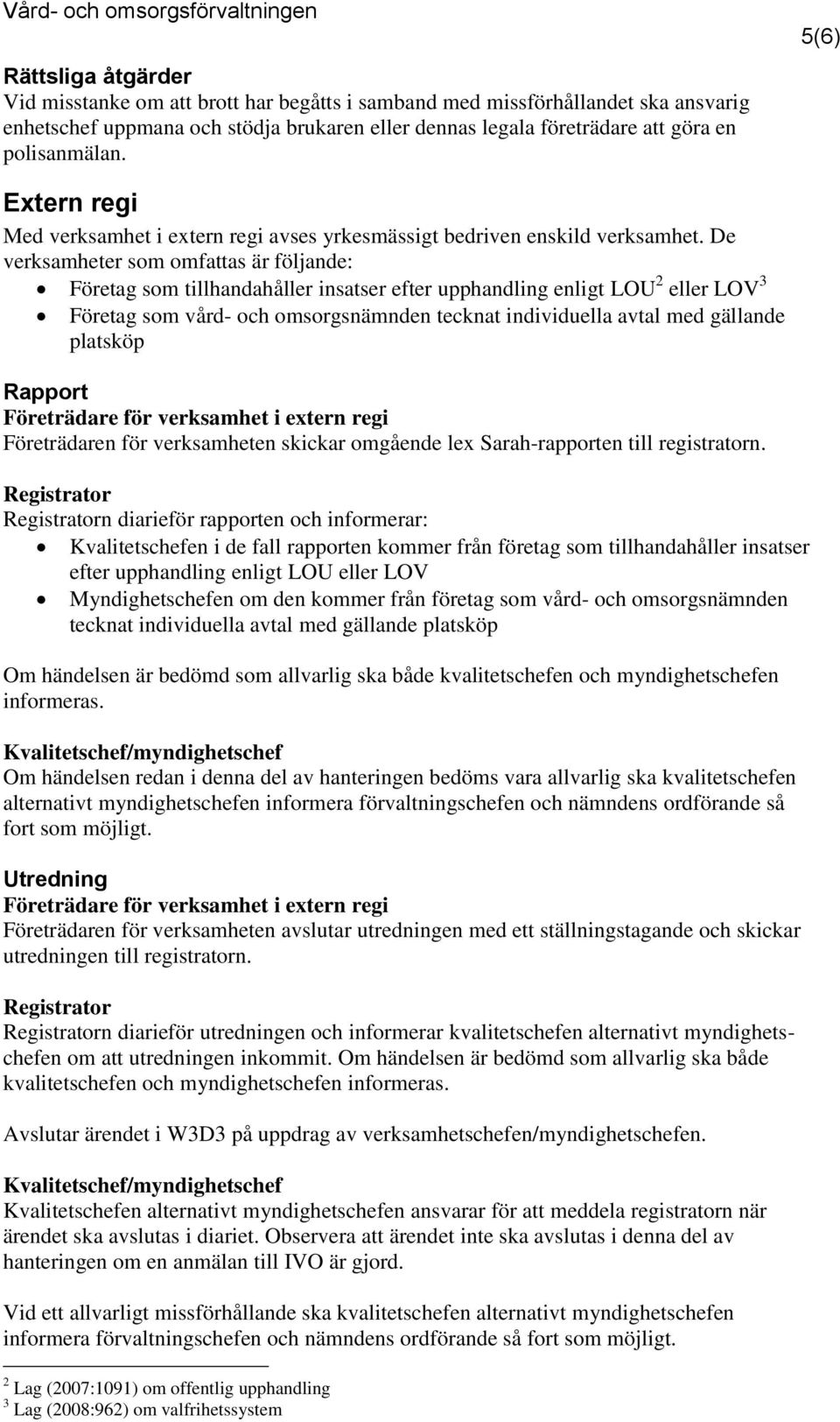 De verksamheter som omfattas är följande: Företag som tillhandahåller insatser efter upphandling enligt LOU 2 eller LOV 3 Företag som vård- och omsorgsnämnden tecknat individuella avtal med gällande