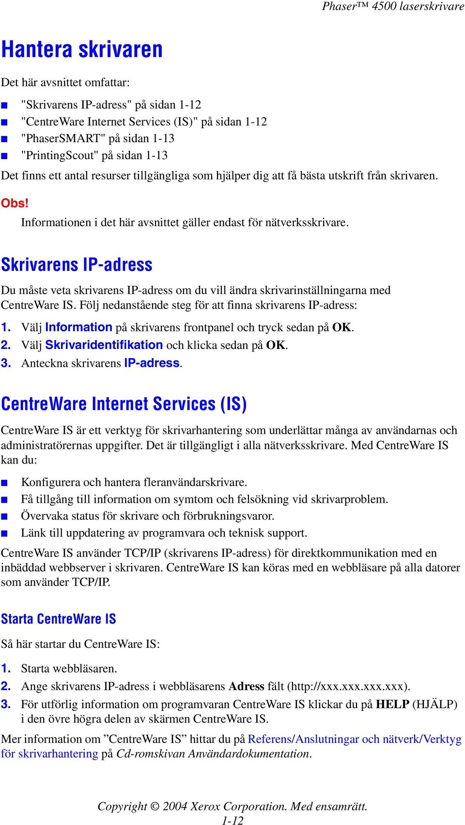 Skrivarens IP-adress Du måste veta skrivarens IP-adress om du vill ändra skrivarinställningarna med CentreWare IS. Följ nedanstående steg för att finna skrivarens IP-adress: 1.