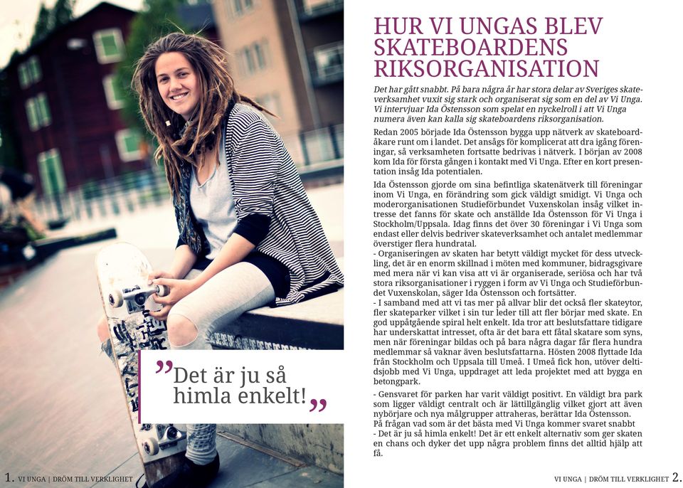 Redan 2005 började Ida Östensson bygga upp nätverk av skateboardåkare runt om i landet. Det ansågs för komplicerat att dra igång föreningar, så verksamheten fortsatte bedrivas i nätverk.