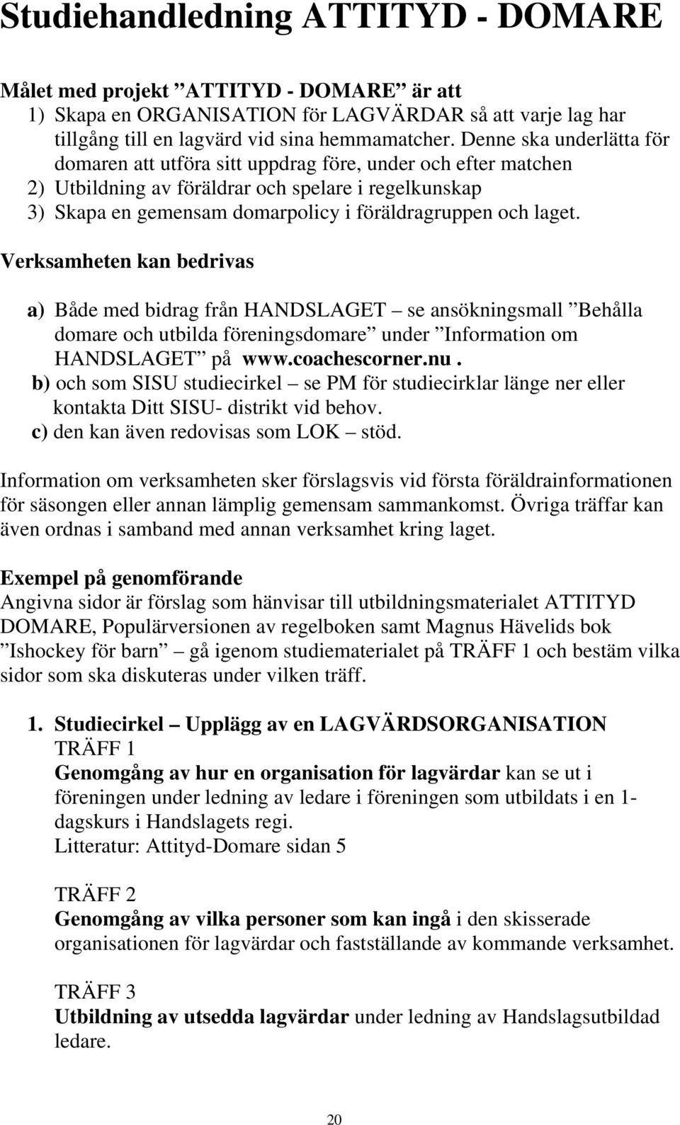 laget. Verksamheten kan bedrivas a) Både med bidrag från HANDSLAGET se ansökningsmall Behålla domare och utbilda föreningsdomare under Information om HANDSLAGET på www.coachescorner.nu.