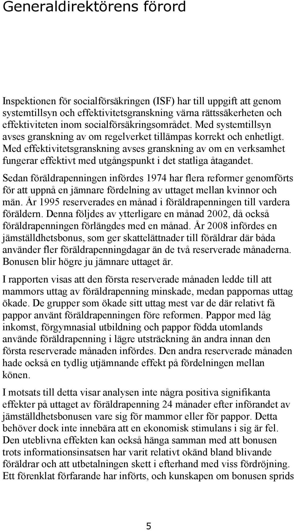 Med effektivitetsgranskning avses granskning av om en verksamhet fungerar effektivt med utgångspunkt i det statliga åtagandet.