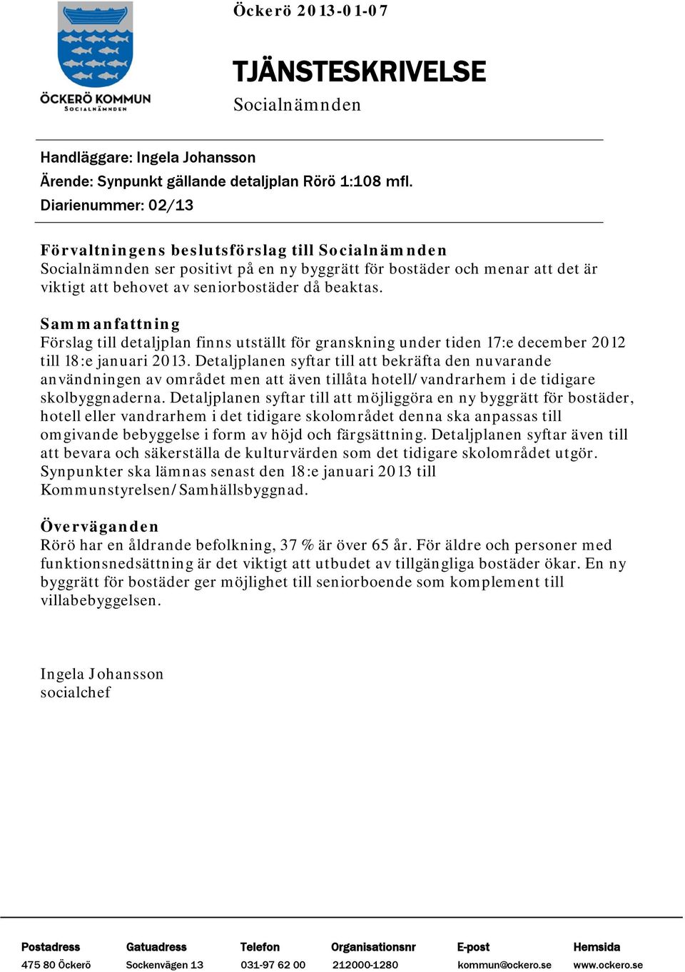 Sammanfattning Förslag till detaljplan finns utställt för granskning under tiden 17:e december 2012 till 18:e januari 2013.