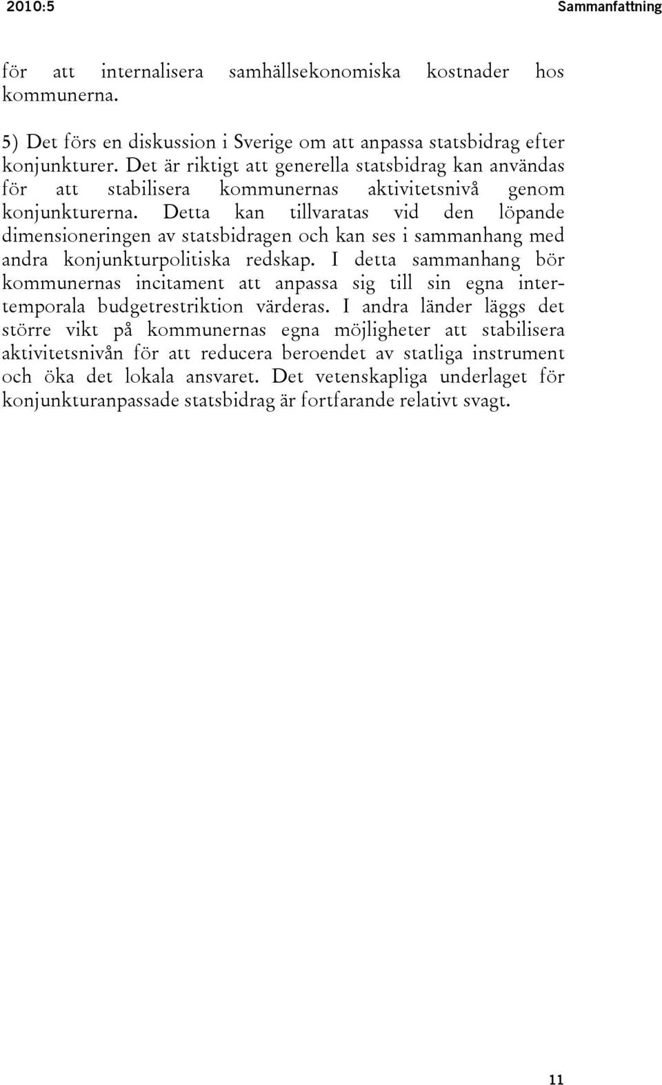 Detta kan tillvaratas vid den löpande dimensioneringen av statsbidragen och kan ses i sammanhang med andra konjunkturpolitiska redskap.