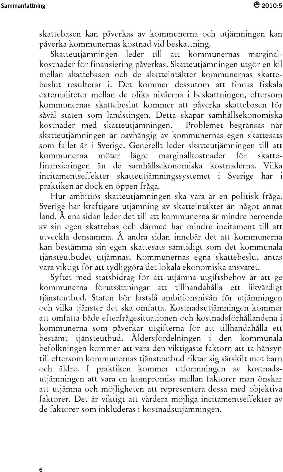 Det kommer dessutom att finnas fiskala externaliteter mellan de olika nivåerna i beskattningen, eftersom kommunernas skattebeslut kommer att påverka skattebasen för såväl staten som landstingen.