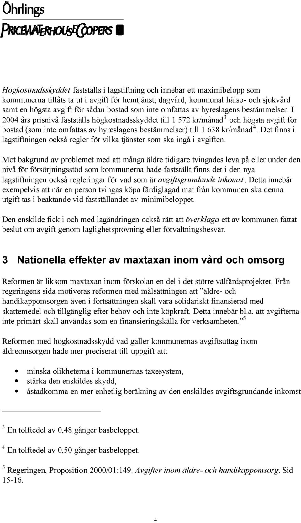 I 2004 års prisnivå fastställs högkostnadsskyddet till 1 572 kr/månad 3 och högsta avgift för bostad (som inte omfattas av hyreslagens bestämmelser) till 1 638 kr/månad 4.