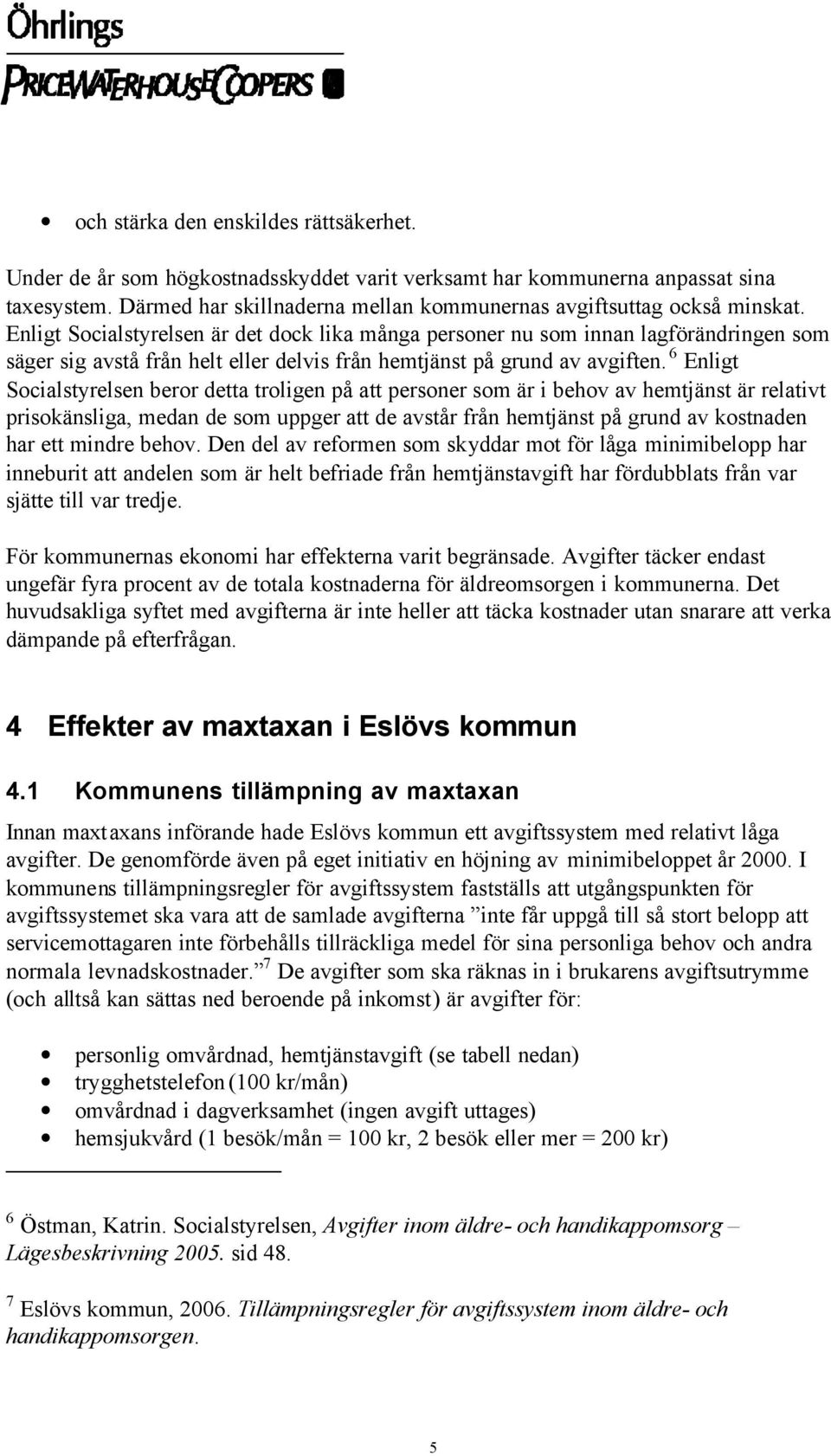 6 Enligt Socialstyrelsen beror detta troligen på att personer som är i behov av hemtjänst är relativt prisokänsliga, medan de som uppger att de avstår från hemtjänst på grund av kostnaden har ett