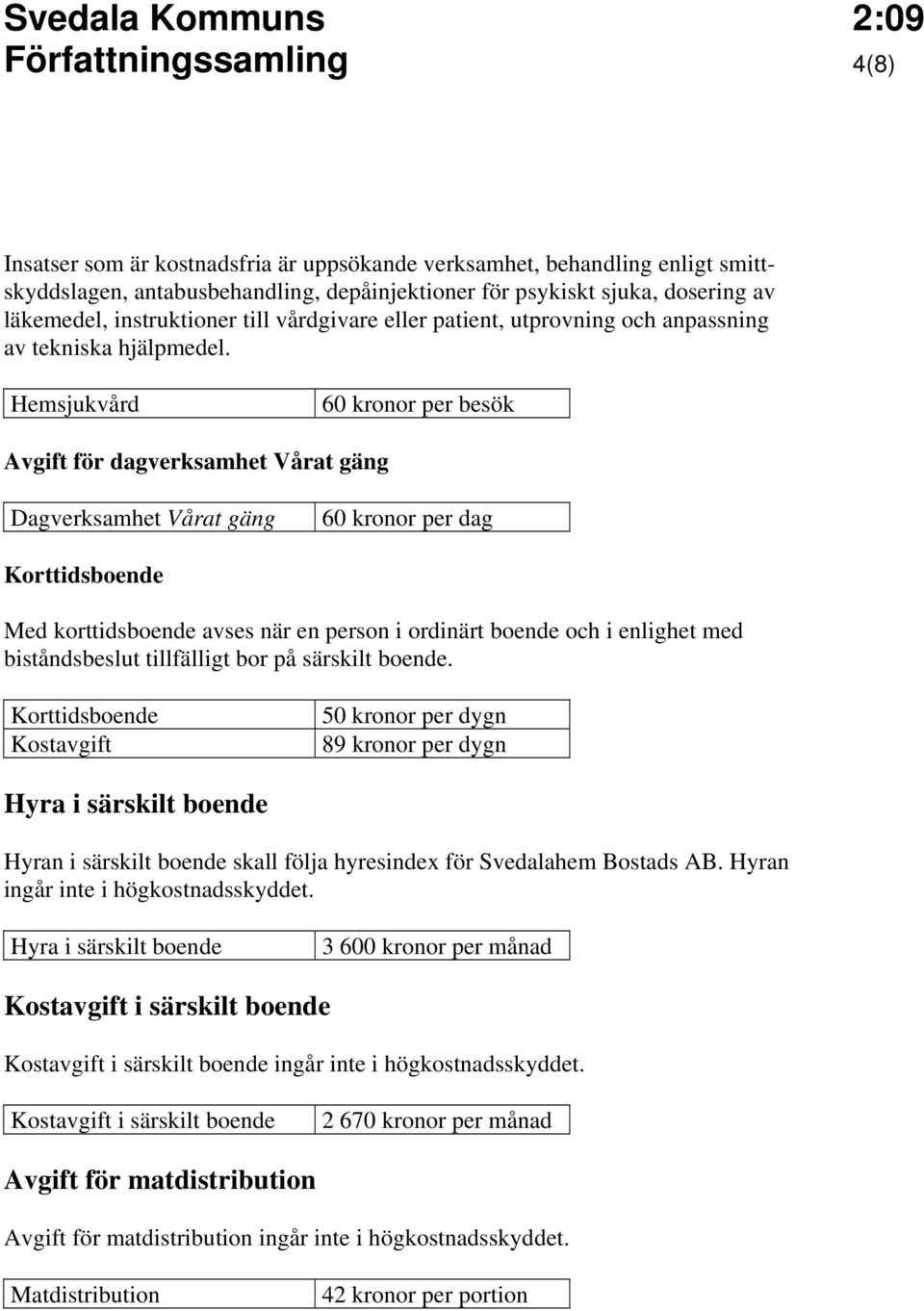 Hemsjukvård 60 kronor per besök Avgift för dagverksamhet Vårat gäng Dagverksamhet Vårat gäng 60 kronor per dag Korttidsboende Med korttidsboende avses när en person i ordinärt boende och i enlighet