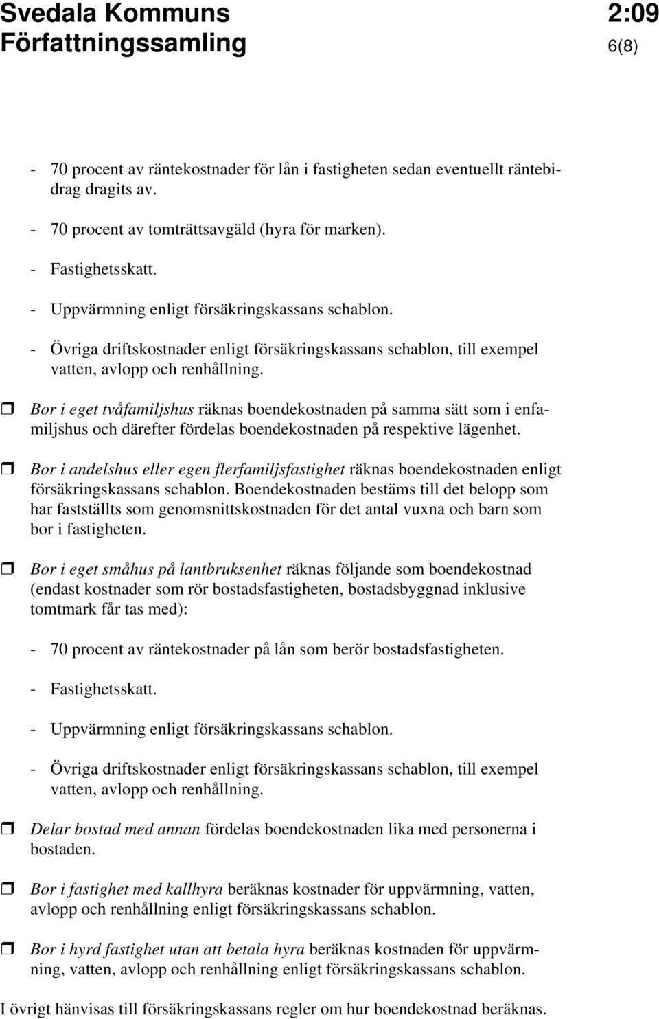 Bor i eget tvåfamiljshus räknas boendekostnaden på samma sätt som i enfamiljshus och därefter fördelas boendekostnaden på respektive lägenhet.